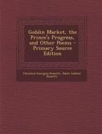 Goblin Market, the Prince's Progress, and Other Poems - Primary Source Edition di Christina Georgina Rossetti, Dante Gabriel Rossetti edito da Nabu Press