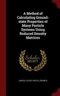 A Method Of Calculating Ground-state Properties Of Many Particle Systems Using Reduced Density Matrices di Claude Garrod, Jerome K Percus edito da Andesite Press