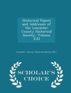 Historical Papers And Addresses Of The Lancaster County Historical Society, Volume Xxi - Scholar's Choice Edition di County Historical Society edito da Scholar's Choice