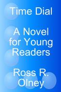 Time Dial a Novel for Young Readers di Ross R. Olney edito da Lulu.com