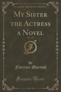 My Sister The Actress A Novel, Vol. 1 Of 3 (classic Reprint) di Florence Marryat edito da Forgotten Books