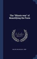 The Illinois Way Of Beautifying The Fa di WILHELM MILLER edito da Lightning Source Uk Ltd