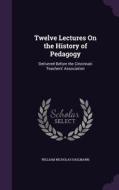 Twelve Lectures On The History Of Pedagogy di William Nicholas Hailmann edito da Palala Press