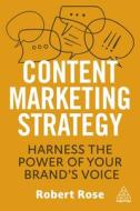 Content Marketing Strategy: Harness the Power of Your Brand's Voice di Robert Rose edito da KOGAN PAGE