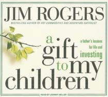 A Gift to My Children: A Father's Lessons for Life and Investing di Jim Rogers edito da Tantor Media Inc