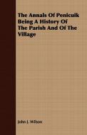 The Annals Of Penicuik Being A History Of The Parish And Of The Village di John J. Wilson edito da Grigson Press