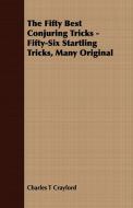 The Fifty Best Conjuring Tricks - Fifty-Six Startling Tricks, Many Original di Charles T Crayford edito da Saerchinger Press