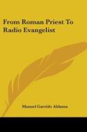 From Roman Priest to Radio Evangelist di Manuel Garrido Aldama edito da Kessinger Publishing