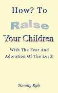 How to Raise Your Children with the Fear and Adoration of the Lord di Tammy Ryle edito da AuthorHouse