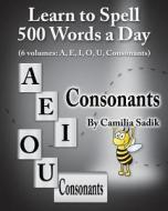 Learn to Spell 500 Words a Day: The Consonants di Camilia Sadik edito da Booksurge Publishing