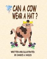 Can a Cow Wear a Hat?: The Adventures of Agnes the Cow and Her Barnyard Friends di Janice A. Vailes edito da Createspace Independent Publishing Platform