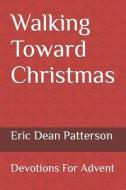 Walking Toward Christmas: Devotions for Advent di Eric Dean Patterson edito da Createspace
