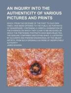 An Inquiry Into The Authenticity Of Various Pictures And Prints di James Boaden edito da General Books Llc