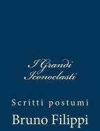 I Grandi Iconoclasti: Scritti Postumi di Bruno Filippi edito da Createspace