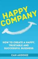 Happy Company: How to Create a Happy, Trustable and Successful Business di Can Akdeniz edito da Createspace