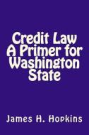 Credit Law a Primer for Washington State di James H. Hopkins Jd edito da Createspace