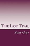The Last Trail di Zane Grey edito da Createspace