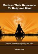 Mantras- Their Relevance to Body and Mind: Mantras for Energizing Body and Mind di Barbara Kelly edito da Createspace