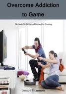 Overcome Addiction to Game: Get Rid of Addiction to Games di Jennifer Smith edito da Createspace