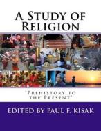 A Study of Religion: 'Prehistory to the Present' di Edited by Paul F. Kisak edito da Createspace