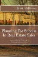 Planning for Success in Real Estate Sales: A Guide to Creating a Winning Business Plan di Matt Williams edito da Createspace