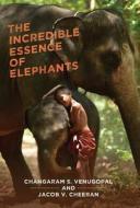 The Incredible Essence of Elephants di Changaram S. Venugopal, Jacob V. Cheeran edito da FriesenPress