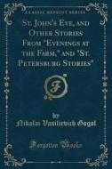 St. John's Eve, and Other Stories from Evenings at the Farm, and St. Petersburg Stories (Classic Reprint) di Nikolai Vasilievich Gogol edito da Forgotten Books
