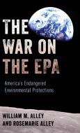 The War on the EPA: America's Endangered Environmental Protections di William M. Alley, Rosemarie Alley edito da ROWMAN & LITTLEFIELD