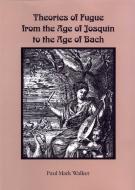 Theories of Fugue from the Age of Josquin to the Age of Bach di Paul Mark Walker edito da University of Rochester Press