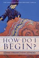 How Do I Begin?: A Hmong American Literary Anthology di The Hmong American Writers' Circle edito da HEYDAY BOOKS
