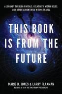 This Book Is from the Future: A Journey Through Portals, Relativity, Worm Holes, and Other Adventures in Time Travel di Marie Jones, Larry Flaxman edito da NEW PAGE BOOKS