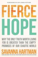 Fierce Hope: Why the Only Truth Worth Living for Is Greater Than the Empty Promises of Our Chaotic World di Savanna Hartman edito da CHARISMA HOUSE
