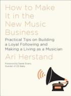 How To Make It in the New Music Business di Ari Herstand edito da WW Norton & Co