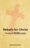 REBELS FOR CHRIST: CHANGED AMP DIFFERE di ELIZABET MCALLISTER edito da LIGHTNING SOURCE UK LTD