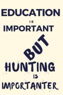 Education Is Important But Hunting Is Importanter: A Funny Notebook for the Person with Other Hobbies That They Prefer O di Thitiahobbies edito da LIGHTNING SOURCE INC