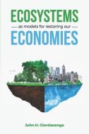 Ecosystems As Models For Restoring Our Economies di Giordanengo John H. Giordanengo edito da AloTerra Restoration Services