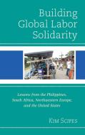 Building Global Labor Solidaricb di Kim Scipes edito da Rowman & Littlefield