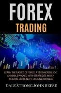 Forex Trading: Learn the Basics of Forex, a Beginners Guide and Bible Packed with Strategies in Day Trading, Currency, F di John Reese, Dale Strong edito da INDEPENDENTLY PUBLISHED