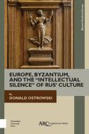 Europe, Byzantium, and the "Intellectual Silence" of Rus' Culture di Donald Ostrowski edito da ARC Humanities