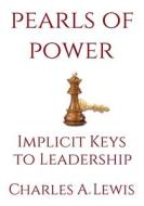 Pearls of Power: Implicit Keys to Leadership di Dr Charles a. Lewis edito da Createspace Independent Publishing Platform