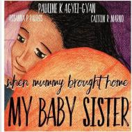 When Mummy Brought Home My Baby Sister di Mrs Pauline a. K. Agyei-Gyan edito da BOOKBABY