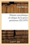 Histoire Anecdotique Et Critique de la Presse Parisienne di Maillard-F edito da Hachette Livre - Bnf