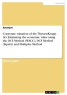 Corporate valuation of the ThyssenKrupp AG. Estimating the economic value using the DCF Method (WACC), DCF Method (Equit di Anonym edito da GRIN Verlag
