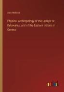 Physical Anthropology of the Lenape or Delawares, and of the Eastern Indians in General di Ales Hrdlicka edito da Outlook Verlag