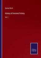 History of Ancient Pottery di Samuel Birch edito da Salzwasser-Verlag