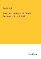 Poems with a Sketch of the Life and Experience of Annie R. Smith di Rebekah Smith edito da Anatiposi Verlag