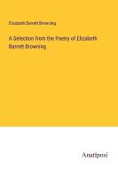 A Selection from the Poetry of Elizabeth Barrett Browning di Elizabeth Barrett Browning edito da Anatiposi Verlag