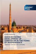SOCIO-ECONOMIC DEVELOPMENT OF UZBEKISTAN IN THE YEARS OF INDEPENDENCE di Khulkar Kholikulova edito da Scholars' Press