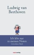 Ludwig van Beethoven: Ich lebe nur in meinen Noten di Ludwig van Beethoven edito da Marix Verlag