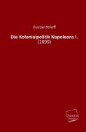 Die Kolonialpolitik Napoleons I. di Gustav Roloff edito da UNIKUM